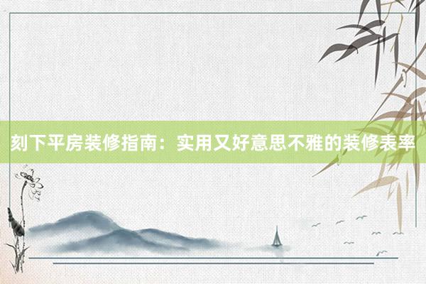 刻下平房装修指南：实用又好意思不雅的装修表率