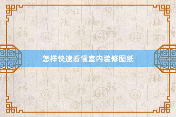 怎样快速看懂室内装修图纸