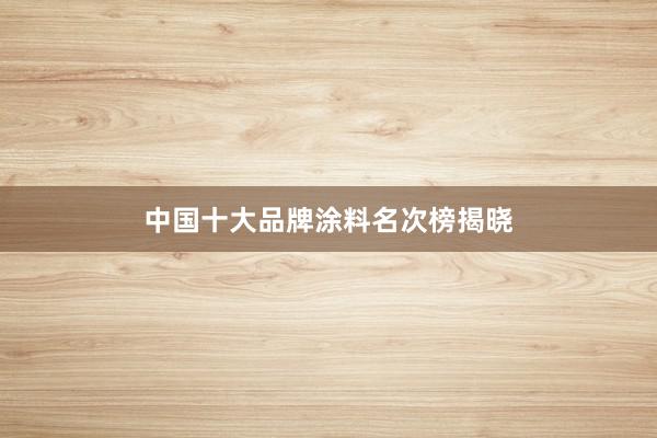 中国十大品牌涂料名次榜揭晓