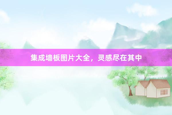 集成墙板图片大全，灵感尽在其中