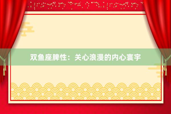 双鱼座脾性：关心浪漫的内心寰宇