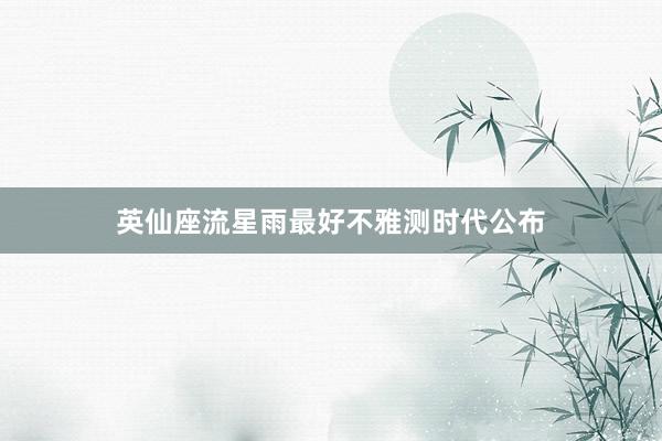 英仙座流星雨最好不雅测时代公布