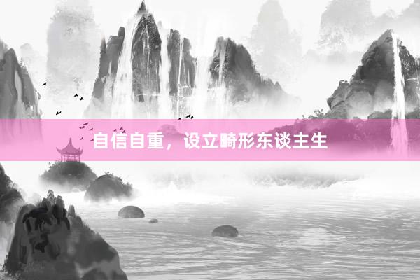 自信自重，设立畸形东谈主生