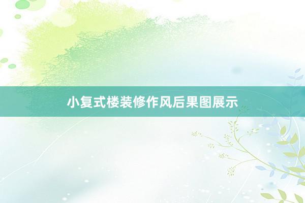 小复式楼装修作风后果图展示