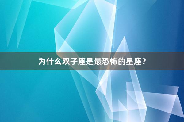 为什么双子座是最恐怖的星座？