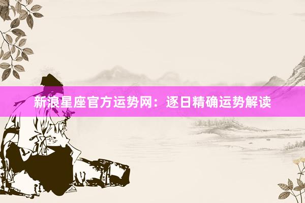 新浪星座官方运势网：逐日精确运势解读