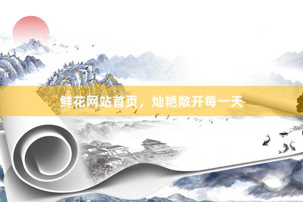鲜花网站首页，灿艳敞开每一天