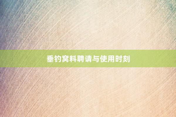 垂钓窝料聘请与使用时刻
