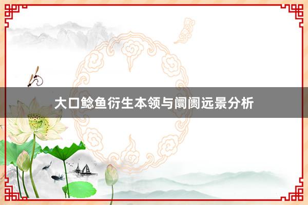大口鲶鱼衍生本领与阛阓远景分析