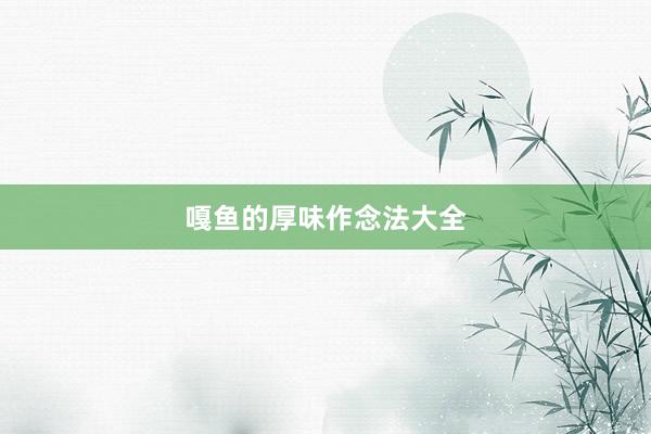 嘎鱼的厚味作念法大全